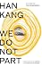 We Do Not Part. International Limited Edition by Han Kang We Do Not Part. International Limited Edition by Han Kang