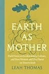 Earth as Mother: Field Notes on Ecofeminism, Culture and How Women and The Planet are Intertwined