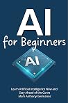 AI for Beginners: Learn Artificial Intelligence Now and Stay Ahead of the Curve (AI Ain't So Tough) AI for Beginners: Learn Artificial Intelligence Now and Stay Ahead of the Curve (AI Ain't So Tough)