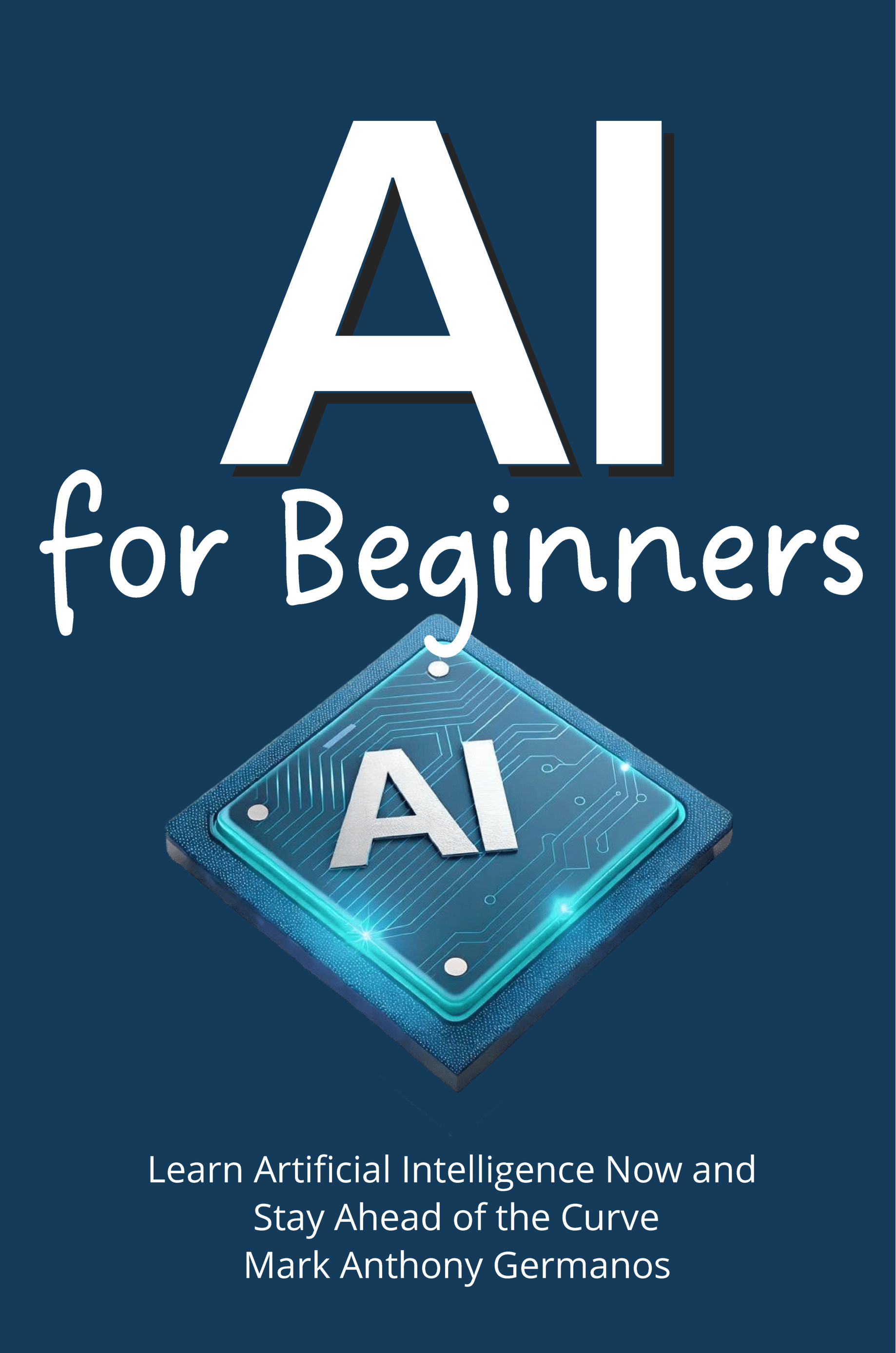 AI for Beginners: Learn Artificial Intelligence Now and Stay Ahead of the Curve (AI Ain't So Tough)
