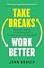 Take Breaks, Work Better: Measure Impact, Not Hours, and Transform Your Profitability