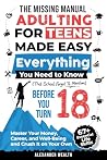 The Missing Manual: Adulting For Teens Made Easy: EVERYTHING You Need to Know (That School Forgot To Mention) BEFORE YOU TURN 18 - Master Your Money, Career, and Well-Being and Crush It on Your Own