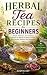 Herbal Tea Recipes for Begi...