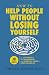 How to Help People Without Losing Yourself by Timothy M. Gustafson