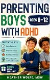 Parenting Boys with ADHD : Proven Tools to Calm Behavior,Improve Focus, Build Confidence and Thrive Socially & Academically
