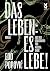 Das Leben: es lebe!