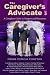 The Caregiver's Advocate: A...