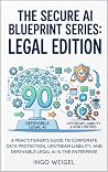 The Secure AI Blueprint: Legal Edition: A Practitioner’s Guide to Corporate Data Protection, Upstream Liability, and Defensible Legal AI in the Enterprise (The Secure AI Blueprint Series Book 2)