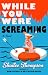 While You Were Screaming