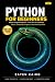Python For Beginners: Master Python Through Hands-On Projects, Practical Problem Solving, Automation, and the Skills Every Modern Developer Needs to Succeed