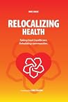 Relocalizing Health Taking Back Healthcare, Rebuilding Communities Relocalizing Health Taking Back Healthcare, Rebuilding Communities