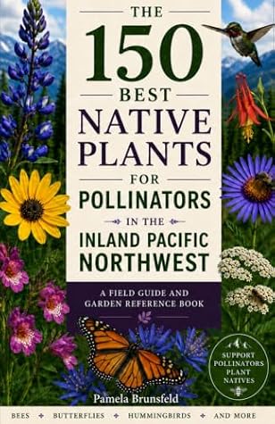 The 150 Best Native Plants for Pollinators in the Inland Pacific Northwest: A Field Guide and Garden Reference Book