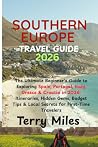 SOUTHERN EUROPE TRAVEL GUIDE 2026: The Ultimate Beginner's Guide to Exploring Spain, Portugal, Italy, Greece & Croatia in 2026: Itineraries, Hidden ... Tips & Local Secrets for First-Time Travelers