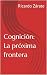 Cognición: La próxima frontera