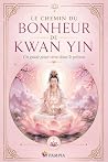 Le Chemin du bonheur de Kwan Yin - Un guide pour vivre au présent: Le bonheur n’est pas loin : il attend que tu arrives là où tu es déjà. Dix clés pour ... The I AM Teachings) (French Edition)