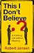 This I Don’t Believe: A Ful...