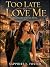 TOO LATE TO LOVE ME by SAPPHIRE J. FOSTER