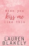 When You Kiss Me Like This by Lauren Blakely When You Kiss Me Like This by Lauren Blakely