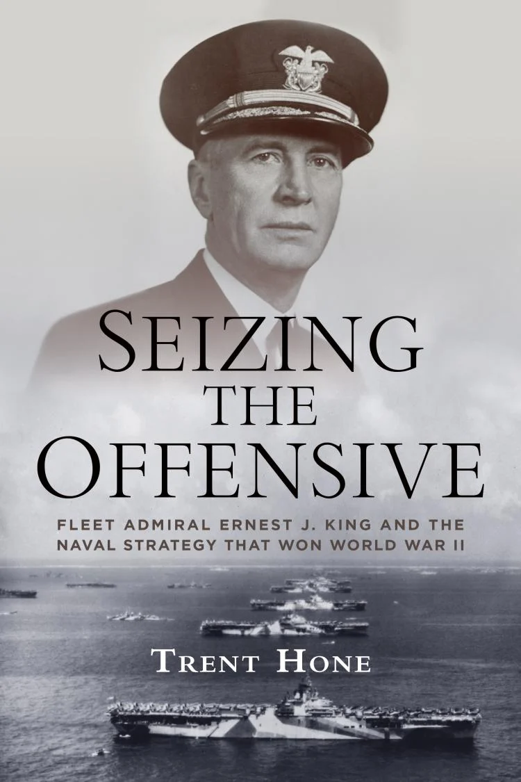 Seizing the Offensive: Ernest J. King and the Naval Strategy That Won World War II