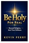 Be Holy For Real: Beyond Religion, Into True Holiness