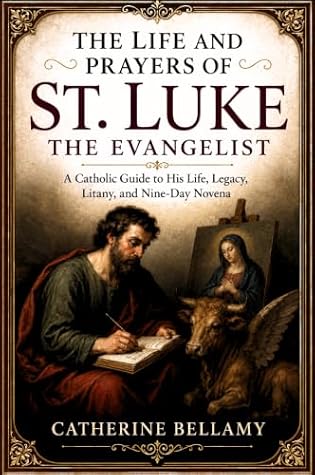 THE LIFE AND PRAYERS OF ST. LUKE THE EVANGELIST: A Catholic Guide to His Life, Legacy, Litany, and Nine-Day Novena