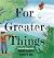 For Greater Things