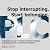 Stop interrupting. Start be...