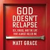 God Doesn’t Relapse: Sex, Drugs, and the Life That Almost Killed Me God Doesn’t Relapse: Sex, Drugs, and the Life That Almost Killed Me