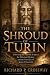 The Shroud of Turin: Unlocking the Scientific Evidence, the Historical Mystery, and the True Face of Jesus of Nazareth