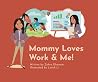 Mommy Loves Work & Me! by Zehra Dhanani Mommy Loves Work & Me! by Zehra Dhanani