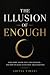 THE ILLUSION OF ENOUGH: Why...