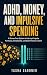 ADHD, Money, and Impulsive Spending: A Shame-Free System to Interrupt Impulse Purchases, Simplify Bills, and Build Financial Control