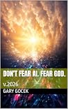 Don't Fear AI. Fear God. by Gary Gocek