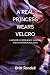 A REAL PRINCESS WEARS VELCRO by Britt Rendall A REAL PRINCESS WEARS VELCRO by Britt Rendall
