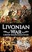 Livonian War: A History from Beginning to End (Wars in European History)