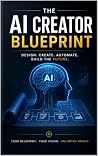 The AI Creator Blueprint: Design. Create. Automate. Build The Future