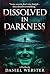 Dissolved in Darkness: Some...