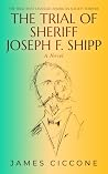 THE TRIAL OF SHERIFF JOSEPH F. SHIPP by James Ciccone THE TRIAL OF SHERIFF JOSEPH F. SHIPP by James Ciccone