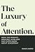 The Luxury of Attention: What the World's Greatest Hoteliers and Chefs Know About Leadership