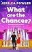What Are the Chances? by Jessica Fowler What Are the Chances? by Jessica Fowler