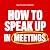 How to Speak Up in Meetings...