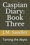 Caspian Diary: Book Three: Taming the Abyss