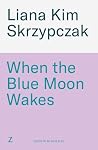 When the Blue Moon Wakes by Liana Kim Skrzypczak