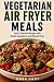 Vegetarian Air Fryer Meals:...