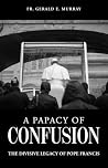 A Papacy of Confusion: The Controversial Legacy of Pope Francis