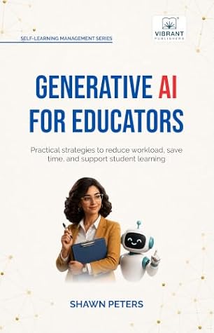 Generative AI for Educators: Practical Strategies to Reduce Workload, Save Time, and Support Student Learning (Self-Learning Management Series)
