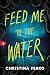 Feed Me to the Water by Christina Ferko