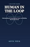 HUMAN IN THE LOOP: A No-Hype Guide to Understanding AI, Protecting Your Career, and Building Real Income From It HUMAN IN THE LOOP: A No-Hype Guide to Understanding AI, Protecting Your Career, and Building Real Income From It