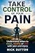 Take Control of your Pain: ...