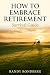 How to Embrace Retirement: ...